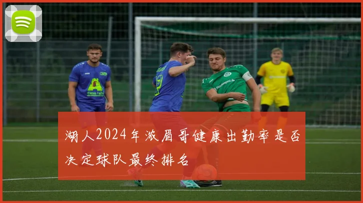 湖人2024年浓眉哥健康出勤率是否决定球队最终排名