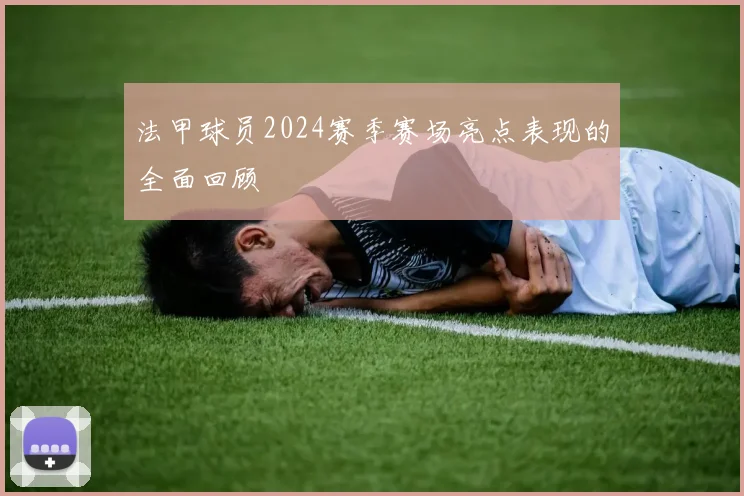 法甲球员2024赛季赛场亮点表现的全面回顾