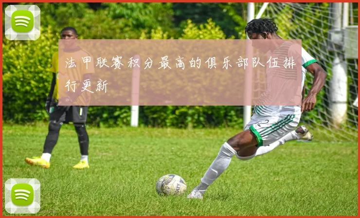 法甲联赛积分最高的俱乐部队伍排行更新