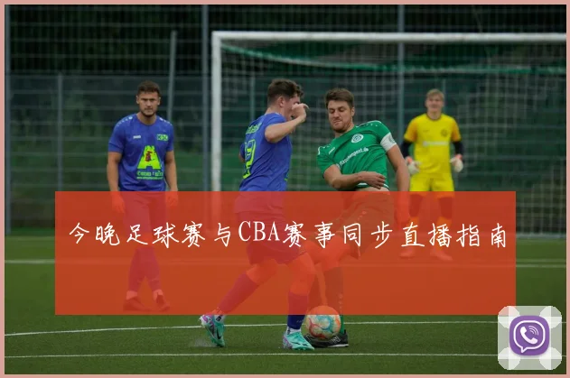 今晚足球赛与CBA赛事同步直播指南