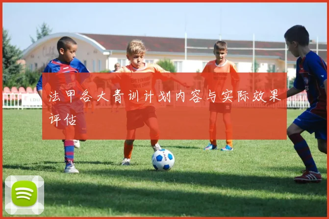 法甲各大青训计划内容与实际效果评估