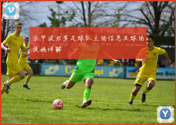 法甲波尔多足球队主场信息及球场设施详解