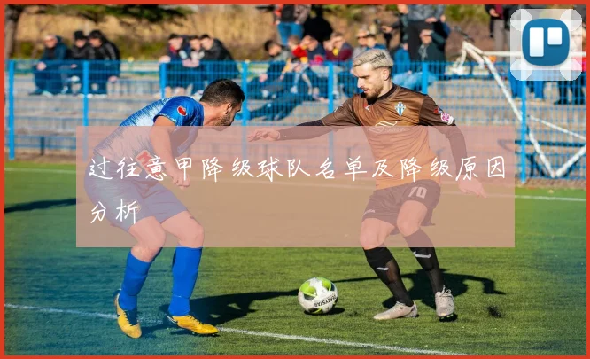 过往意甲降级球队名单及降级原因分析