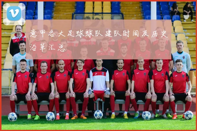 意甲各大足球球队建队时间及历史沿革汇总